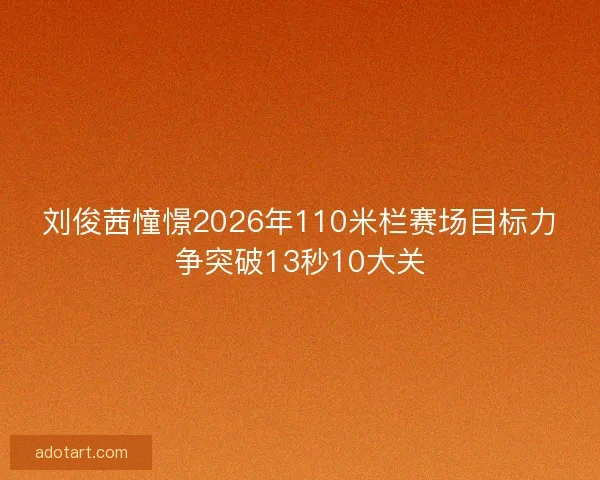 刘俊茜憧憬2026年110米栏赛场目标力争突破13秒10大关