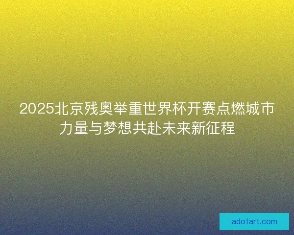 2025北京残奥举重世界杯开赛点燃城市力量与梦想共赴未来新征程