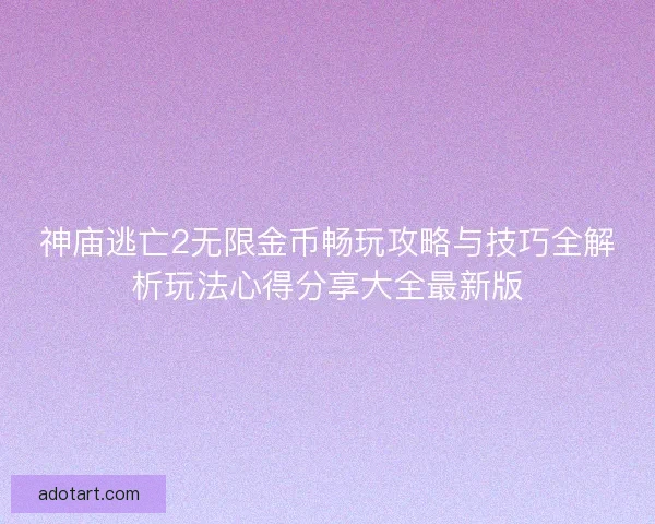 神庙逃亡2无限金币畅玩攻略与技巧全解析玩法心得分享大全最新版